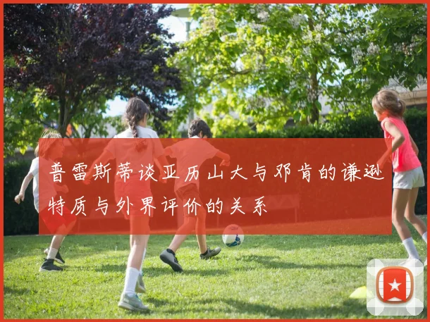 普雷斯蒂谈亚历山大与邓肯的谦逊特质与外界评价的关系